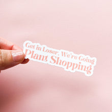 Load image into Gallery viewer, Get in Loser, We're Going Plant Shopping Sticker