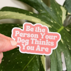 Be The Person Your Dog Thinks You Are Sticker